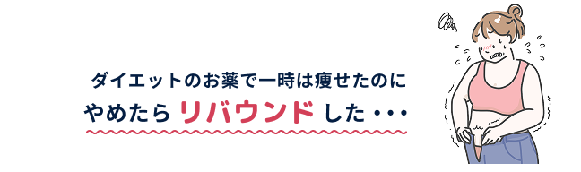 ダイエットのお薬で一時は痩せたのにやめたらリバウンドした・・